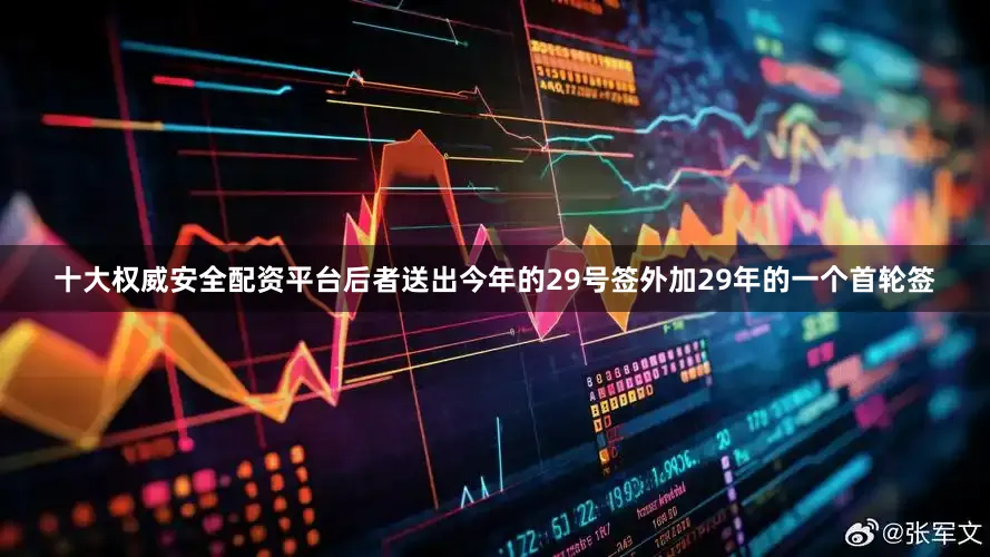 十大权威安全配资平台后者送出今年的29号签外加29年的一个首轮签