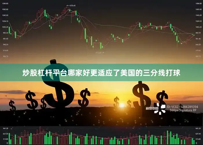 炒股杠杆平台哪家好更适应了美国的三分线打球