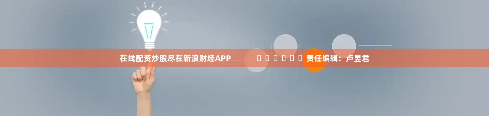 在线配资炒股尽在新浪财经APP            						责任编辑：卢昱君