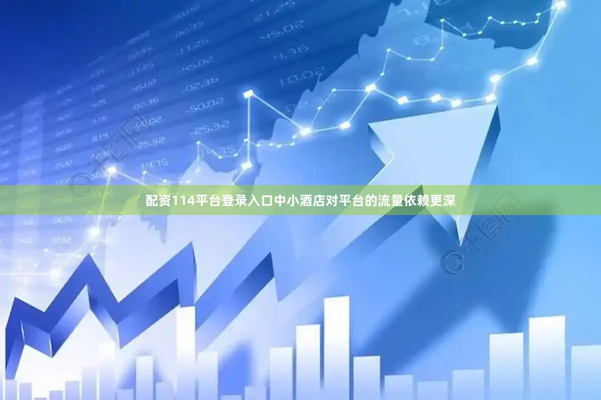 配资114平台登录入口中小酒店对平台的流量依赖更深