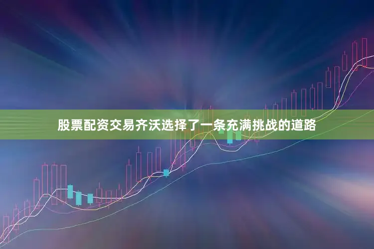 股票配资交易齐沃选择了一条充满挑战的道路
