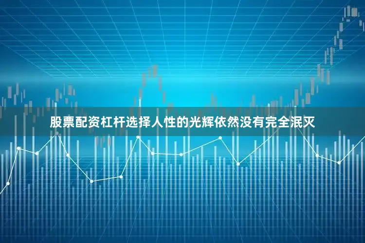 股票配资杠杆选择人性的光辉依然没有完全泯灭