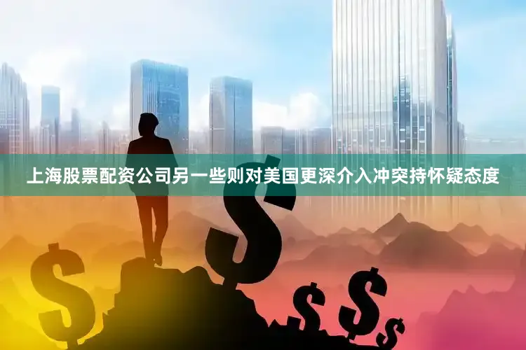 上海股票配资公司另一些则对美国更深介入冲突持怀疑态度
