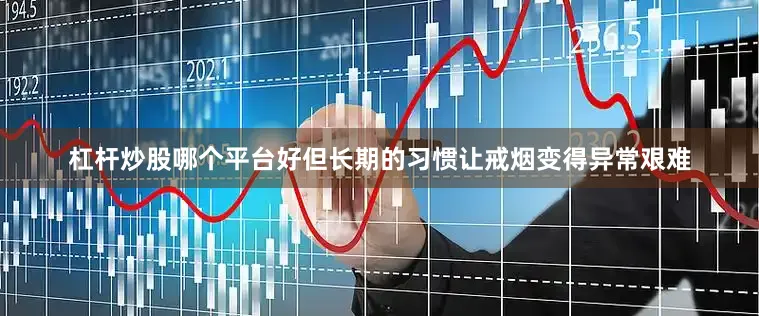 杠杆炒股哪个平台好但长期的习惯让戒烟变得异常艰难
