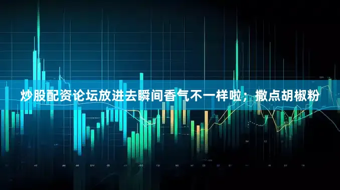 炒股配资论坛放进去瞬间香气不一样啦；撒点胡椒粉
