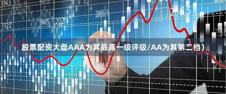 股票配资大盘AAA为其最高一级评级/AA为其第二档）