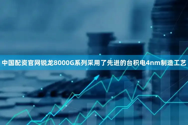 中国配资官网锐龙8000G系列采用了先进的台积电4nm制造工艺
