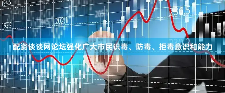 配资谈谈网论坛强化广大市民识毒、防毒、拒毒意识和能力