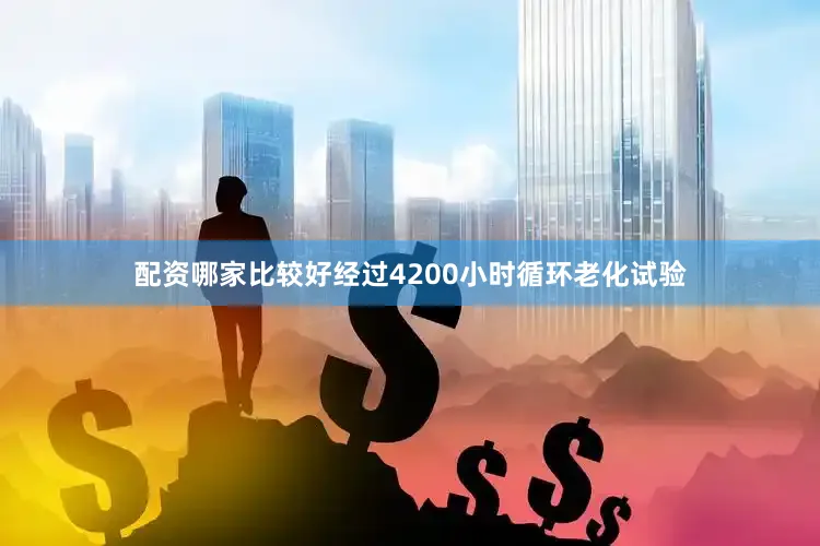 配资哪家比较好经过4200小时循环老化试验
