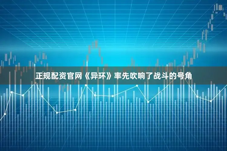 正规配资官网《异环》率先吹响了战斗的号角