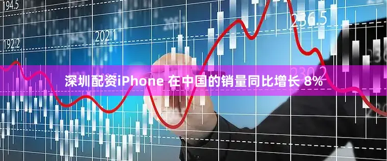 深圳配资iPhone 在中国的销量同比增长 8%