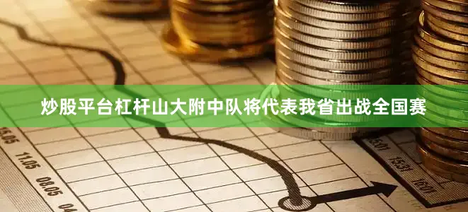 炒股平台杠杆山大附中队将代表我省出战全国赛