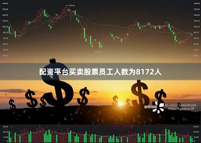 配资平台买卖股票员工人数为8172人