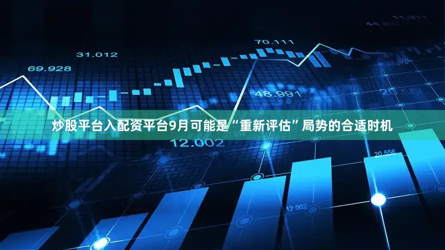 炒股平台入配资平台9月可能是“重新评估”局势的合适时机
