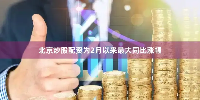 北京炒股配资为2月以来最大同比涨幅