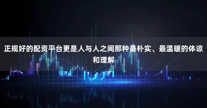 正规好的配资平台更是人与人之间那种最朴实、最温暖的体谅和理解
