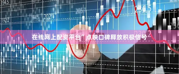 在线网上配资平台”点映口碑释放积极信号