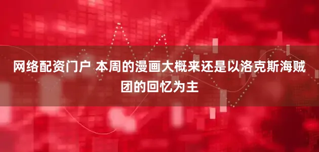 网络配资门户 本周的漫画大概来还是以洛克斯海贼团的回忆为主