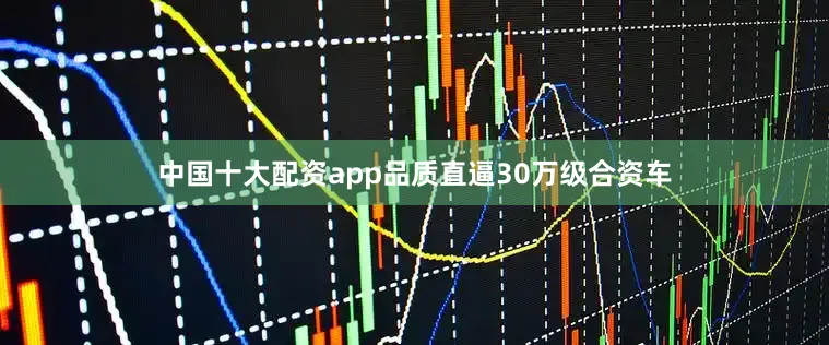 中国十大配资app品质直逼30万级合资车