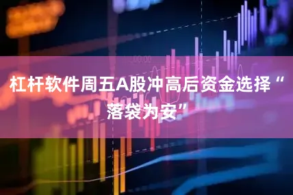 杠杆软件周五A股冲高后资金选择“落袋为安”