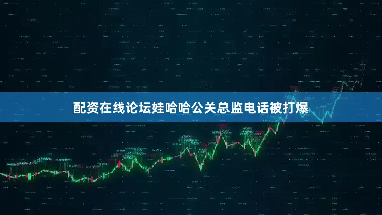 配资在线论坛娃哈哈公关总监电话被打爆