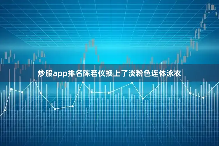 炒股app排名陈若仪换上了淡粉色连体泳衣