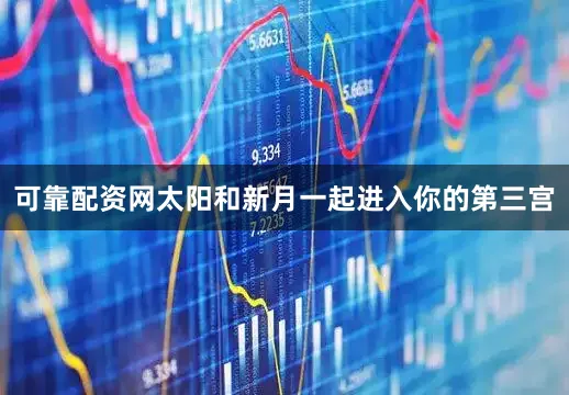 可靠配资网太阳和新月一起进入你的第三宫