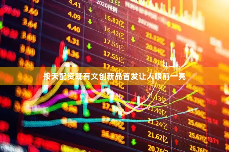 按天配资既有文创新品首发让人眼前一亮