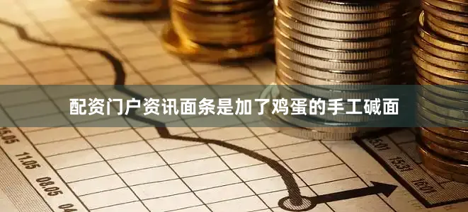 配资门户资讯面条是加了鸡蛋的手工碱面