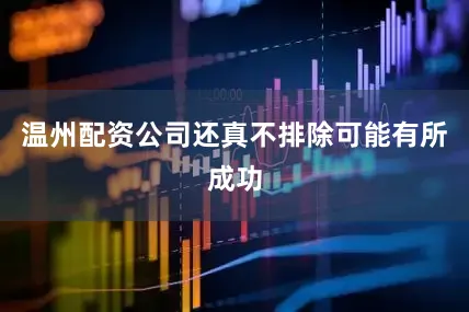 温州配资公司还真不排除可能有所成功