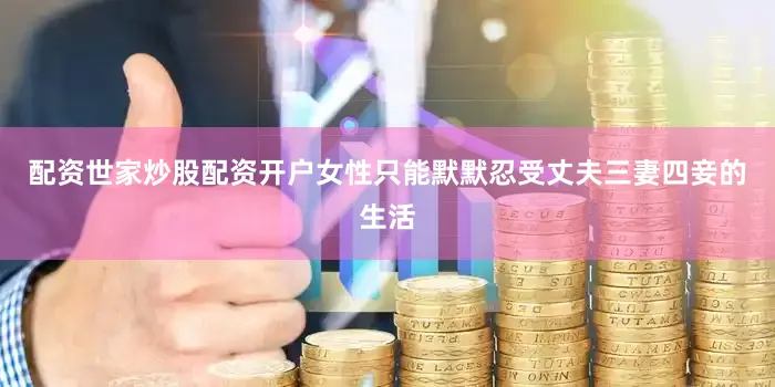 配资世家炒股配资开户女性只能默默忍受丈夫三妻四妾的生活