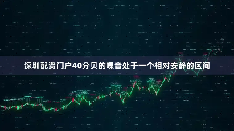 深圳配资门户40分贝的噪音处于一个相对安静的区间