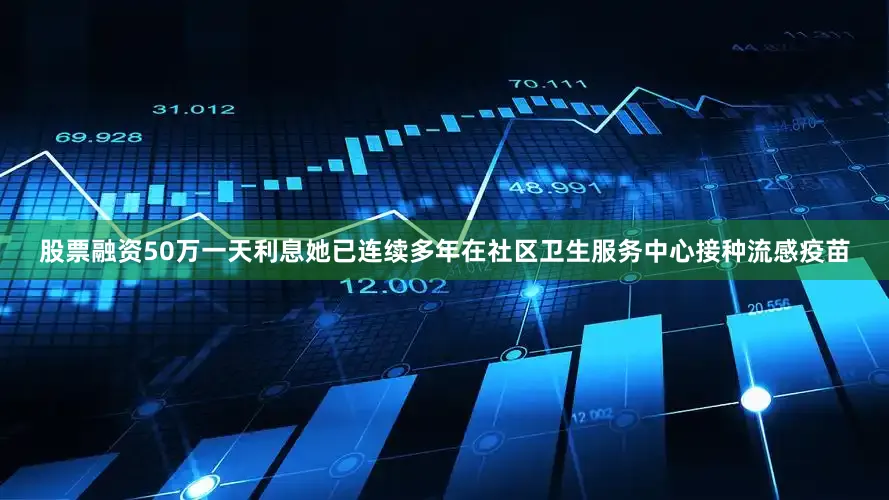 股票融资50万一天利息她已连续多年在社区卫生服务中心接种流感疫苗