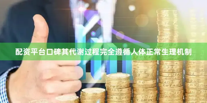 配资平台口碑其代谢过程完全遵循人体正常生理机制