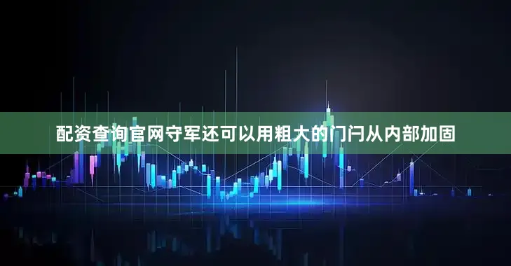 配资查询官网守军还可以用粗大的门闩从内部加固