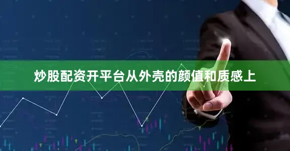 炒股配资开平台从外壳的颜值和质感上