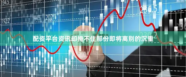配资平台资讯却掩不住那份即将离别的沉重