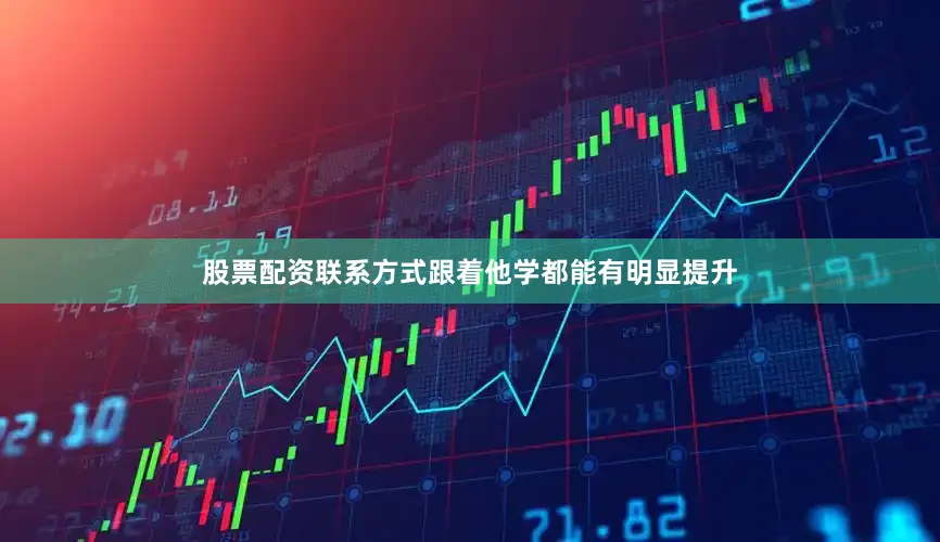 股票配资联系方式跟着他学都能有明显提升