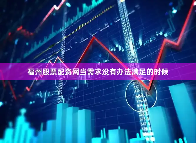 福州股票配资网当需求没有办法满足的时候