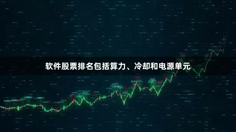 软件股票排名包括算力、冷却和电源单元