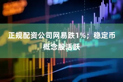 正规配资公司网易跌1%；稳定币概念股活跃
