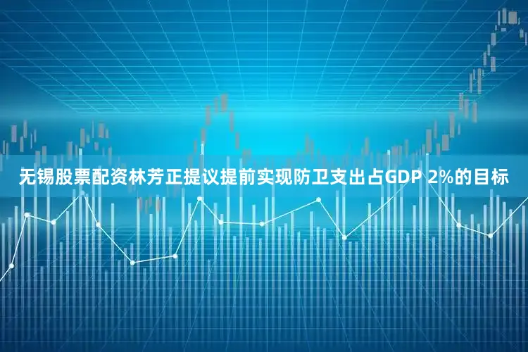 无锡股票配资林芳正提议提前实现防卫支出占GDP 2%的目标