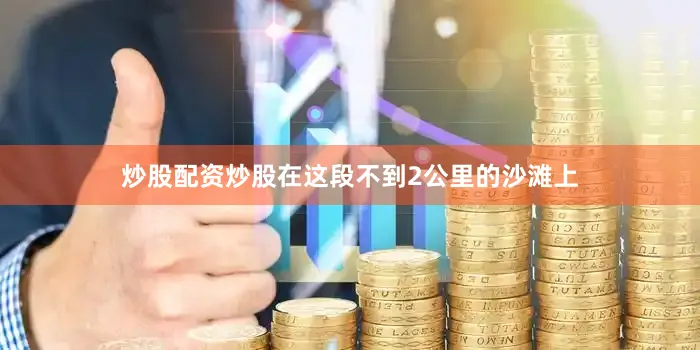 炒股配资炒股在这段不到2公里的沙滩上